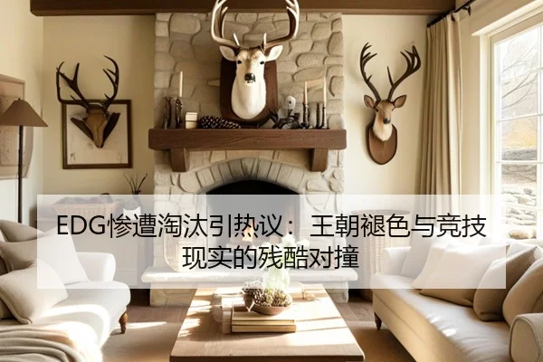 EDG惨遭淘汰引热议：王朝褪色与竞技现实的残酷对撞